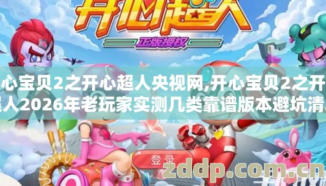 开心宝贝2之开心超人央视网,开心宝贝2之开心超人2026年老玩家实测几类靠谱版本避坑清单看完直接选 开心宝贝2之开心超人央视网,开心宝贝2之开心超人2026年老玩家实测几类靠谱版本避坑清单看完直接选