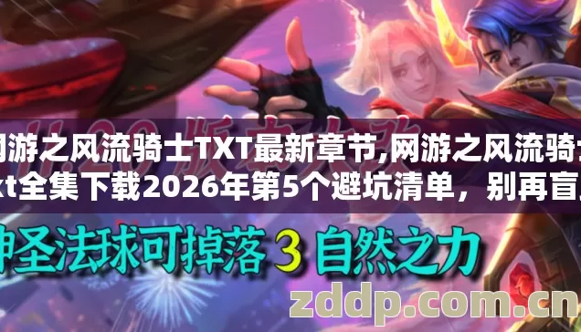 网游之风流骑士TXT最新章节,网游之风流骑士txt全集下载2026年第5个避坑清单，别再盲踩坑选版本？