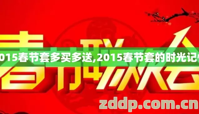 2015春节套多买多送,2015春节套的时光记忆 2015春节套多买多送,2015春节套的时光记忆