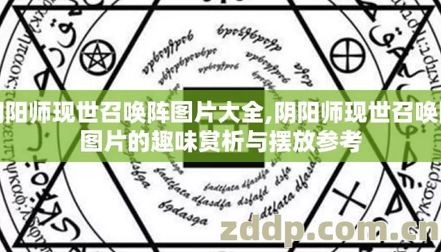 阴阳师现世召唤阵图片大全,阴阳师现世召唤阵图片的趣味赏析与摆放参考 阴阳师现世召唤阵图片大全,阴阳师现世召唤阵图片的趣味赏析与摆放参考