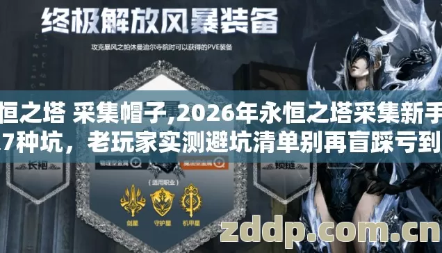 永恒之塔 采集帽子,2026年永恒之塔采集新手必踩7种坑,老玩家实测避坑清单别再盲踩亏到直拍腿 永恒之塔 采集帽子,2026年永恒之塔采集新手必踩7种坑,老玩家实测避坑清单别再盲踩亏到直拍腿