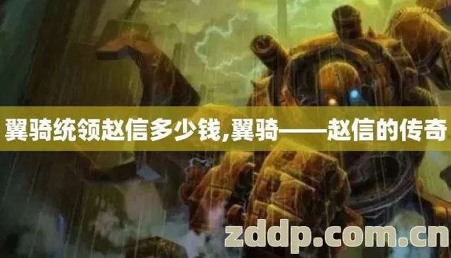 翼骑统领赵信多少钱,翼骑——赵信的传奇 翼骑统领赵信多少钱,翼骑——赵信的传奇