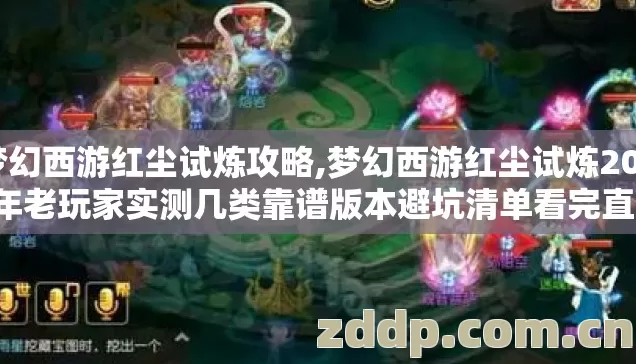 梦幻西游红尘试炼攻略,梦幻西游红尘试炼2026年老玩家实测几类靠谱版本避坑清单看完直接选？