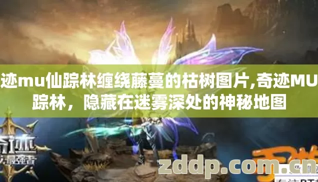 奇迹mu仙踪林缠绕藤蔓的枯树图片,奇迹MU仙踪林,隐藏在迷雾深处的神秘地图 奇迹mu仙踪林缠绕藤蔓的枯树图片,奇迹MU仙踪林,隐藏在迷雾深处的神秘地图