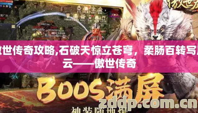 傲世传奇攻略,石破天惊立苍穹,柔肠百转写风云——傲世传奇 傲世传奇攻略,石破天惊立苍穹,柔肠百转写风云——傲世传奇