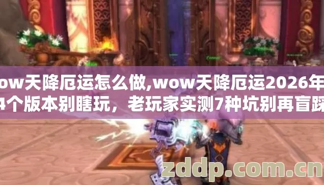 wow天降厄运怎么做,wow天降厄运2026年第4个版本别瞎玩，老玩家实测7种坑别再盲踩