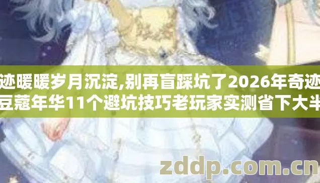 奇迹暖暖岁月沉淀,别再盲踩坑了2026年奇迹暖暖豆蔻年华11个避坑技巧老玩家实测省下大半钱 奇迹暖暖岁月沉淀,别再盲踩坑了2026年奇迹暖暖豆蔻年华11个避坑技巧老玩家实测省下大半钱