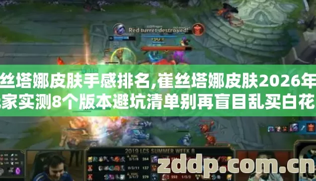 崔丝塔娜皮肤手感排名,崔丝塔娜皮肤2026年老玩家实测8个版本避坑清单别再盲目乱买白花冤枉钱 崔丝塔娜皮肤手感排名,崔丝塔娜皮肤2026年老玩家实测8个版本避坑清单别再盲目乱买白花冤枉钱