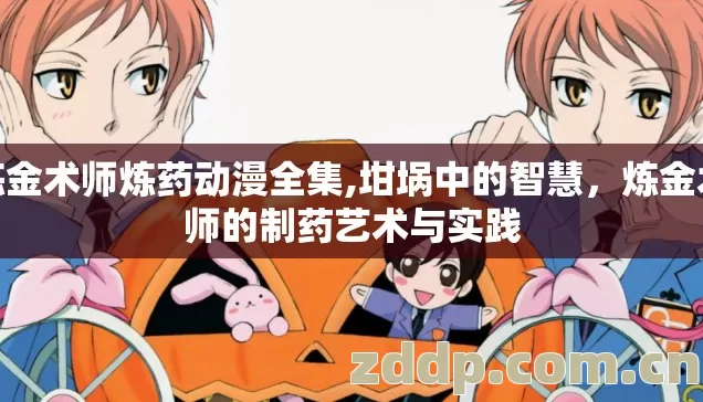 炼金术师炼药动漫全集,坩埚中的智慧，炼金术师的制药艺术与实践