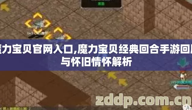 魔力宝贝官网入口,魔力宝贝经典回合手游回顾与怀旧情怀解析 魔力宝贝官网入口,魔力宝贝经典回合手游回顾与怀旧情怀解析