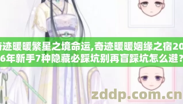 奇迹暖暖繁星之境命运,奇迹暖暖姻缘之宿2026年新手7种隐藏必踩坑别再盲踩坑怎么避？