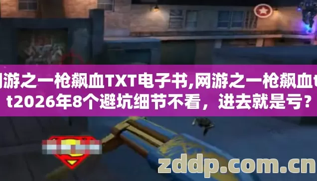 网游之一枪飙血TXT电子书,网游之一枪飙血txt2026年8个避坑细节不看，进去就是亏？