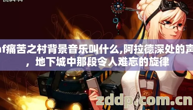 dnf痛苦之村背景音乐叫什么,阿拉德深处的声音，地下城中那段令人难忘的旋律