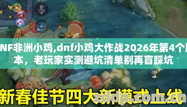 DNF非洲小鸡,dnf小鸡大作战2026年第4个版本,老玩家实测避坑清单别再盲踩坑 DNF非洲小鸡,dnf小鸡大作战2026年第4个版本,老玩家实测避坑清单别再盲踩坑