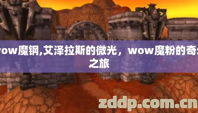 wow魔钢,艾泽拉斯的微光，wow魔粉的奇幻之旅