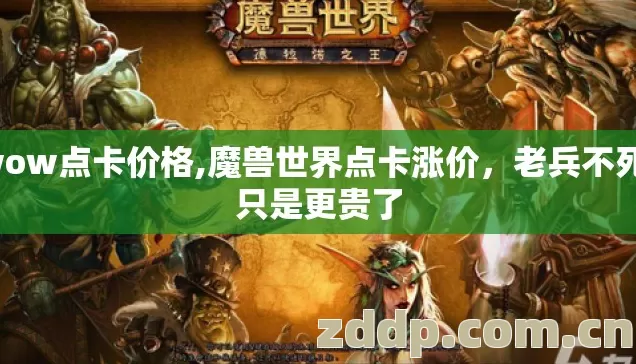 wow点卡价格,魔兽世界点卡涨价,老兵不死,只是更贵了 wow点卡价格,魔兽世界点卡涨价,老兵不死,只是更贵了