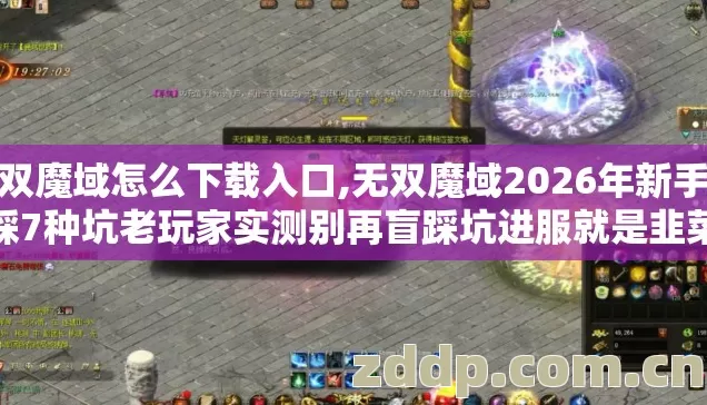 无双魔域怎么下载入口,无双魔域2026年新手必踩7种坑老玩家实测别再盲踩坑进服就是韭菜