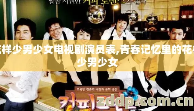 花样少男少女电视剧演员表,青春记忆里的花样少男少女