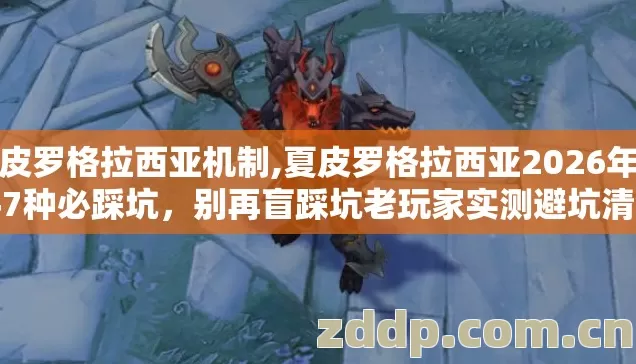 夏皮罗格拉西亚机制,夏皮罗格拉西亚2026年新手7种必踩坑，别再盲踩坑老玩家实测避坑清单