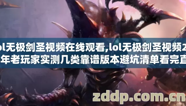 lol无极剑圣视频在线观看,lol无极剑圣视频2026年老玩家实测几类靠谱版本避坑清单看完直接选? lol无极剑圣视频在线观看,lol无极剑圣视频2026年老玩家实测几类靠谱版本避坑清单看完直接选?