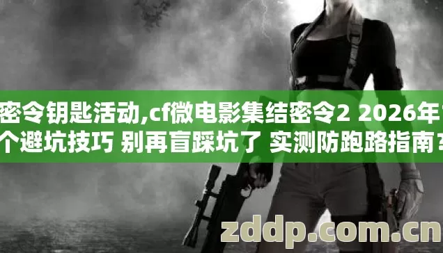 cf密令钥匙活动,cf微电影集结密令2 2026年11个避坑技巧 别再盲踩坑了 实测防跑路指南? cf密令钥匙活动,cf微电影集结密令2 2026年11个避坑技巧 别再盲踩坑了 实测防跑路指南?