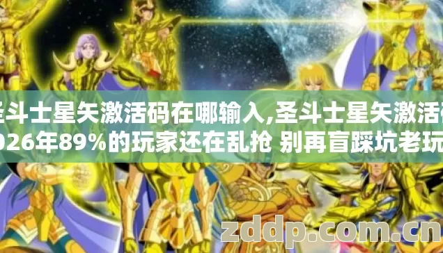 圣斗士星矢激活码在哪输入,圣斗士星矢激活码2026年89%的玩家还在乱抢 别再盲踩坑老玩家实测避坑清单