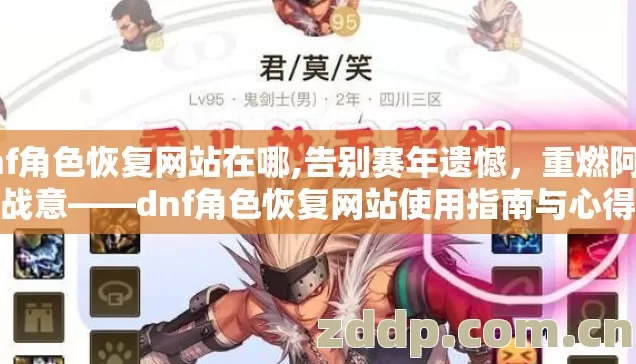 dnf角色恢复网站在哪,告别赛年遗憾,重燃阿拉德战意——dnf角色恢复网站使用指南与心得分享 dnf角色恢复网站在哪,告别赛年遗憾,重燃阿拉德战意——dnf角色恢复网站使用指南与心得分享