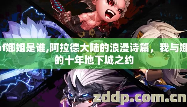 dnf娜姐是谁,阿拉德大陆的浪漫诗篇，我与娜娜的十年地下城之约