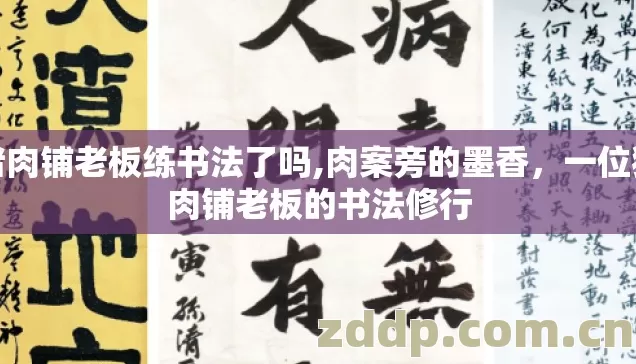 猪肉铺老板练书法了吗,肉案旁的墨香,一位猪肉铺老板的书法修行 猪肉铺老板练书法了吗,肉案旁的墨香,一位猪肉铺老板的书法修行