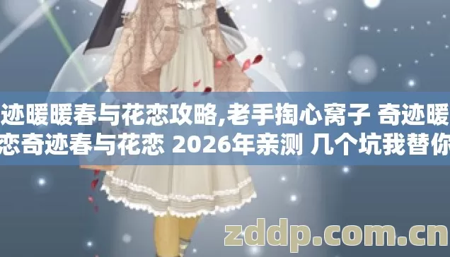 奇迹暖暖春与花恋攻略,老手掏心窝子 奇迹暖暖梦恋奇迹春与花恋 2026年亲测 几个坑我替你踩过了别再交学费