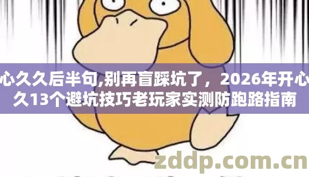 开心久久后半句,别再盲踩坑了，2026年开心久久13个避坑技巧老玩家实测防跑路指南