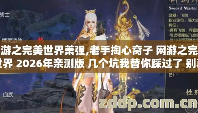 网游之完美世界萧强,老手掏心窝子 网游之完美世界 2026年亲测版 几个坑我替你踩过了 别再乱砸钱交学费