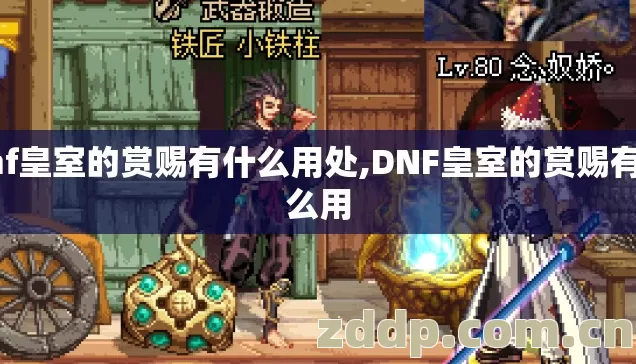 dnf皇室的赏赐有什么用处,DNF皇室的赏赐有什么用 dnf皇室的赏赐有什么用处,DNF皇室的赏赐有什么用