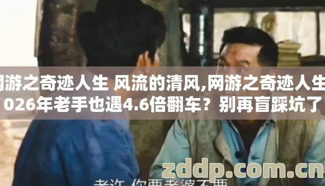 网游之奇迹人生 风流的清风,网游之奇迹人生2026年老手也遇4.6倍翻车？别再盲踩坑了