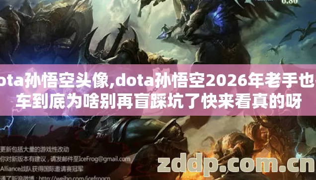 dota孙悟空头像,dota孙悟空2026年老手也翻车到底为啥别再盲踩坑了快来看真的呀 dota孙悟空头像,dota孙悟空2026年老手也翻车到底为啥别再盲踩坑了快来看真的呀