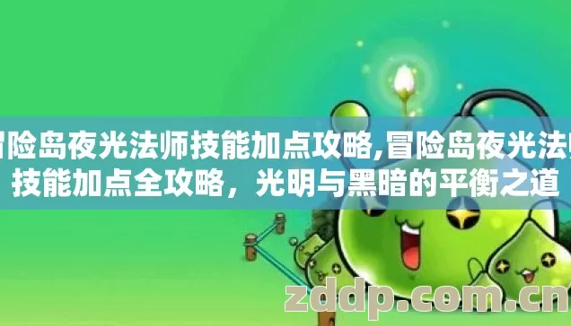 冒险岛夜光法师技能加点攻略,冒险岛夜光法师技能加点全攻略，光明与黑暗的平衡之道
