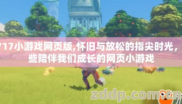 1717小游戏网页版,怀旧与放松的指尖时光,那些陪伴我们成长的网页小游戏 1717小游戏网页版,怀旧与放松的指尖时光,那些陪伴我们成长的网页小游戏