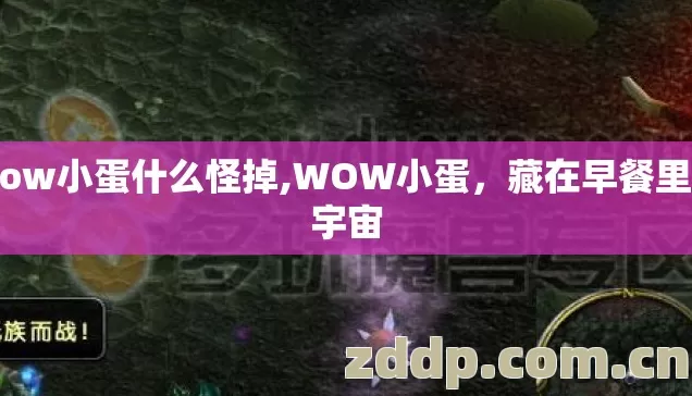 wow小蛋什么怪掉,WOW小蛋，藏在早餐里的宇宙