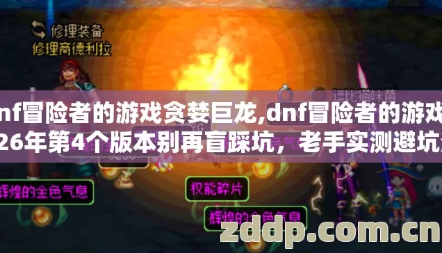 dnf冒险者的游戏贪婪巨龙,dnf冒险者的游戏2026年第4个版本别再盲踩坑，老手实测避坑清单