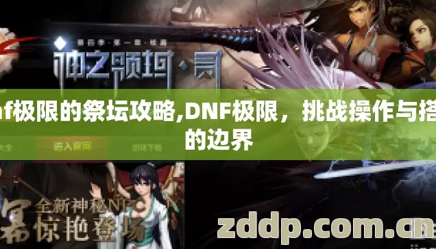 dnf极限的祭坛攻略,DNF极限,挑战操作与搭配的边界 dnf极限的祭坛攻略,DNF极限,挑战操作与搭配的边界