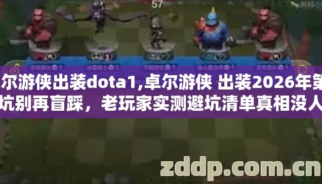 卓尔游侠出装dota1,卓尔游侠 出装2026年第4个坑别再盲踩，老玩家实测避坑清单真相没人说？