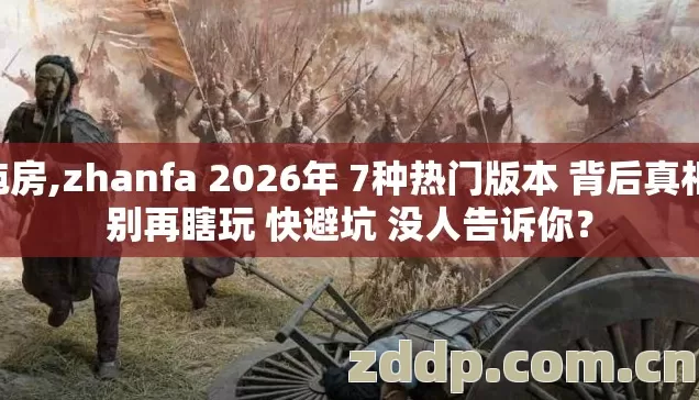 毡房,zhanfa 2026年 7种热门版本 背后真相 别再瞎玩 快避坑 没人告诉你？