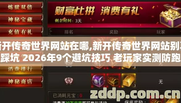 新开传奇世界网站在哪,新开传奇世界网站别再盲踩坑 2026年9个避坑技巧 老玩家实测防跑路指南 新开传奇世界网站在哪,新开传奇世界网站别再盲踩坑 2026年9个避坑技巧 老玩家实测防跑路指南
