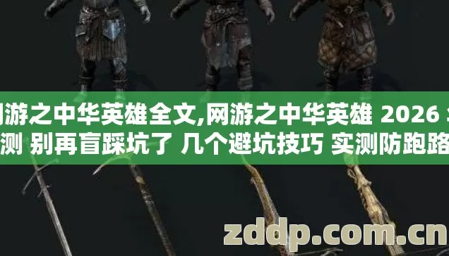网游之中华英雄全文,网游之中华英雄 2026 年亲测 别再盲踩坑了 几个避坑技巧 实测防跑路指南? 网游之中华英雄全文,网游之中华英雄 2026 年亲测 别再盲踩坑了 几个避坑技巧 实测防跑路指南?