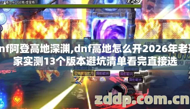 dnf阿登高地深渊,dnf高地怎么开2026年老玩家实测13个版本避坑清单看完直接选