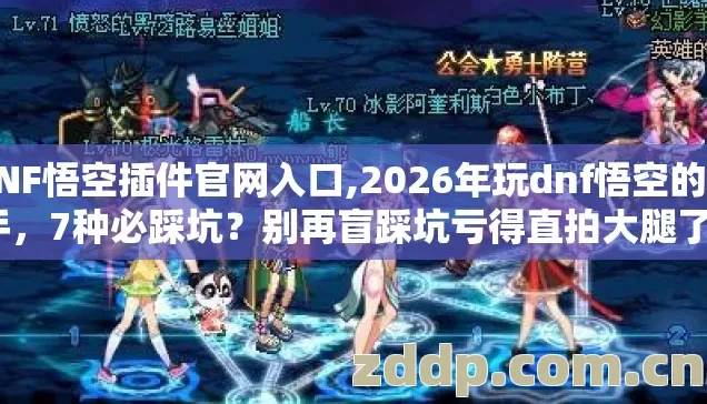 DNF悟空插件官网入口,2026年玩dnf悟空的新手，7种必踩坑？别再盲踩坑亏得直拍大腿了？
