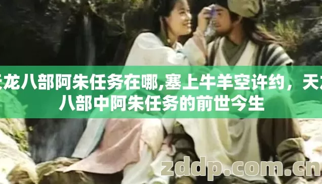 天龙八部阿朱任务在哪,塞上牛羊空许约，天龙八部中阿朱任务的前世今生