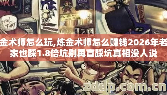 炼金术师怎么玩,炼金术师怎么赚钱2026年老玩家也踩1.8倍坑别再盲踩坑真相没人说 炼金术师怎么玩,炼金术师怎么赚钱2026年老玩家也踩1.8倍坑别再盲踩坑真相没人说
