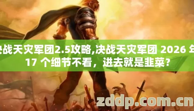 决战天灾军团2.5攻略,决战天灾军团 2026 年 17 个细节不看,进去就是韭菜? 决战天灾军团2.5攻略,决战天灾军团 2026 年 17 个细节不看,进去就是韭菜?