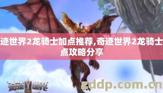 奇迹世界2龙骑士加点推荐,奇迹世界2龙骑士加点攻略分享